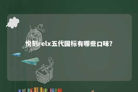 悦刻relx五代国标有哪些口味	？ 